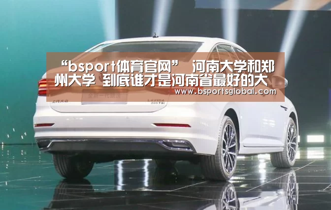 “bsport体育官网”
河南大学和郑州大学 到底谁才是河南省最好的大学?(图2) bsport体育